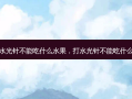 打水光针不能吃什么水果，打水光针不能吃什么药
