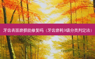 牙齿表面磨损能修复吗（牙齿磨耗9级分类判定法）