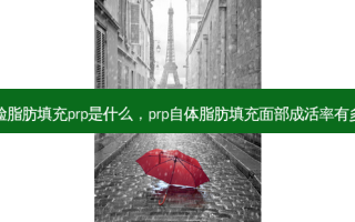 全脸脂肪填充prp是什么，prp自体脂肪填充面部成活率有多少