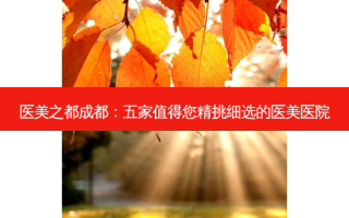 医美之都成都：五家值得您精挑细选的医美医院
