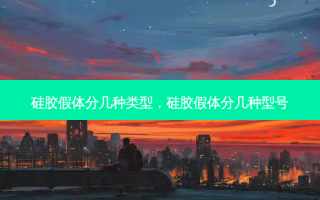 硅胶假体分几种类型，硅胶假体分几种型号