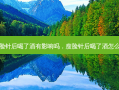 瘦脸针后喝了酒有影响吗，瘦脸针后喝了酒怎么办