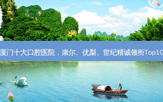 厦门十大口腔医院，康尔、优梨、世纪精诚领衔Top10
