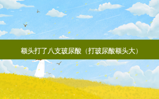 额头打了八支玻尿酸（打玻尿酸额头大）