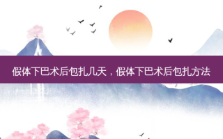 假体下巴术后包扎几天，假体下巴术后包扎 *** 