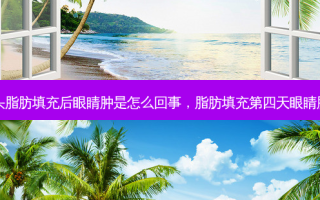 额头脂肪填充后眼睛肿是怎么回事，脂肪填充第四天眼睛肿了