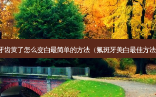 牙齿黄了怎么变白最简单的 *** （氟斑牙美白 ***  *** ）