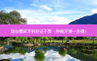 烟台哪家牙科好还不贵（种植牙之一步骤）