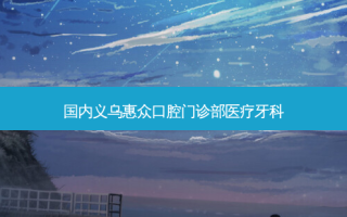 国内义乌惠众口腔门诊部医疗牙科
