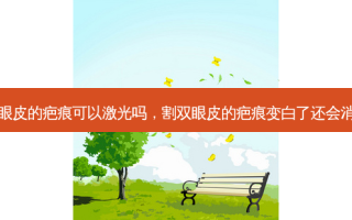 割双眼皮的疤痕可以激光吗，割双眼皮的疤痕变白了还会消失吗