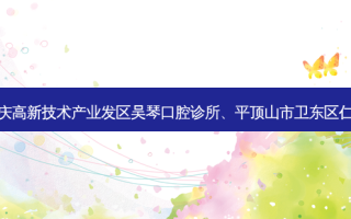 国内十大口腔医院排行展示:top10是重庆高新技术产业发区吴琴口腔诊所、平顶山市卫东区仁美口腔门诊部、芜湖市高增辉口腔诊所