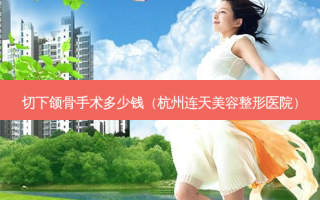 切下颌骨手术多少钱（杭州连天美容整形医院）