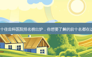 广州十佳齿科医院排名榜出炉，你想要了解的前十名都在这里！