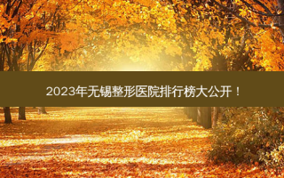 2023年无锡整形医院排行榜大公开！