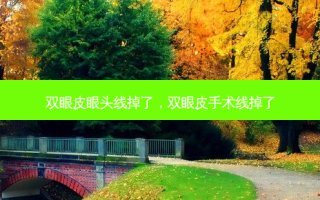 双眼皮眼头线掉了，双眼皮手术线掉了
