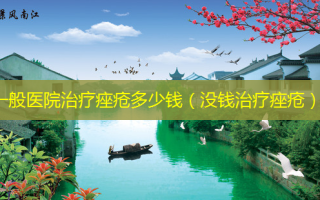 一般医院治疗痤疮多少钱（没钱治疗痤疮）