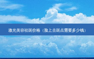 激光美容祛斑价格（脸上去斑点需要多少钱）