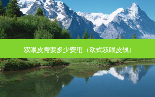 双眼皮需要多少费用（欧式双眼皮钱）