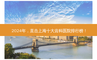 2024年，直击上海十大齿科医院排行榜！