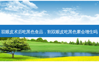 双眼皮术后吃黑色食品，割双眼皮吃黑色素会增生吗