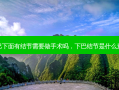 下巴下面有结节需要做手术吗，下巴结节是什么意思