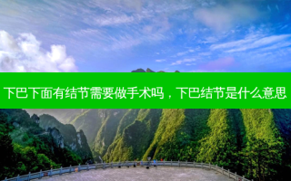 下巴下面有结节需要做手术吗，下巴结节是什么意思