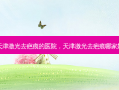 天津激光去疤痕的医院，天津激光去疤痕哪家好