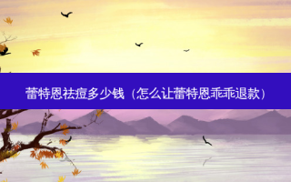 蕾特恩祛痘多少钱（怎么让蕾特恩乖乖退款）