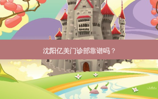 沈阳亿美门诊部靠谱吗？