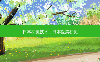 日本祛斑技术，日本医美祛斑