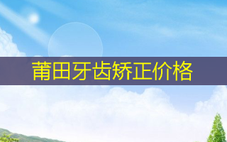 莆田牙齿矫正价格