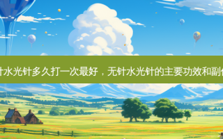 无针水光针多久打一次 *** ，无针水光针的主要功效和副作用