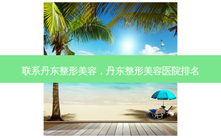 联系丹东整形美容，丹东整形美容医院排名