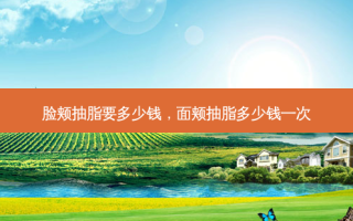 脸颊抽脂要多少钱，面颊抽脂多少钱一次