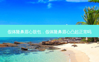 假体隆鼻眉心鼓包，假体隆鼻眉心凸起正常吗