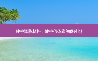 妙桃隆胸材料，妙桃假体隆胸保质期