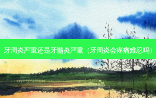 牙周炎严重还是牙髓炎严重（牙周炎会疼痛难忍吗）