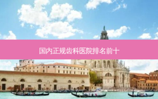 国内正规齿科医院排名前十