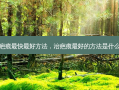 治疤痕最快 ***  *** ，治疤痕 *** 的 *** 是什么药