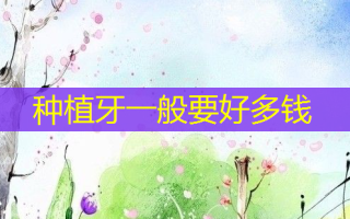 种植牙一般要好多钱