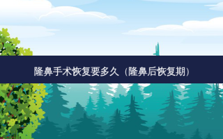 隆鼻手术恢复要多久（隆鼻后恢复期）