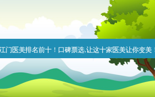 江门医美排名前十！口碑票选,让这十家医美让你变美！