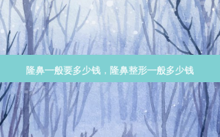隆鼻一般要多少钱，隆鼻整形一般多少钱