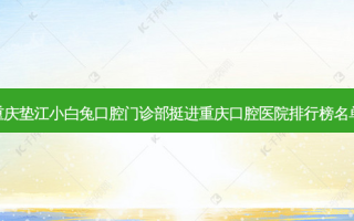 重庆垫江小白兔口腔门诊部挺进重庆口腔医院排行榜名单