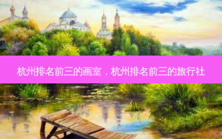 杭州排名前三的画室，杭州排名前三的旅行社