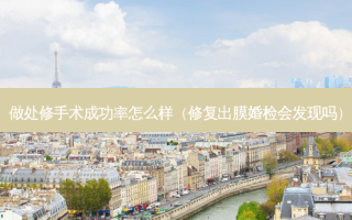 做处修手术成功率怎么样（修复出膜婚检会发现吗）