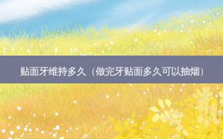 贴面牙维持多久（做完牙贴面多久可以抽烟）