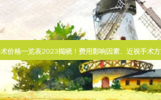 近视手术价格一览表2023揭晓！费用影响因素、近视手术方式盘点