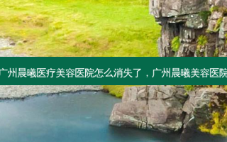 广州晨曦医疗美容医院怎么消失了，广州晨曦美容医院