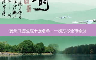 扬州口腔医院十强名单，一榜打尽全市诊所